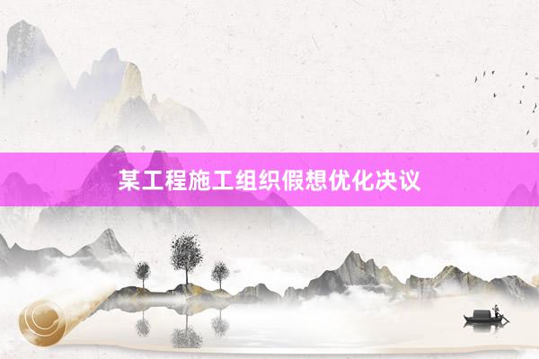 某工程施工组织假想优化决议